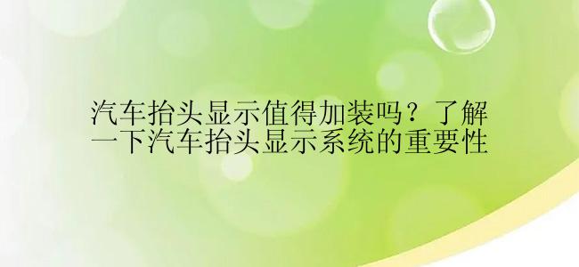 汽车抬头显示值得加装吗？了解一下汽车抬头显示系统的重要性