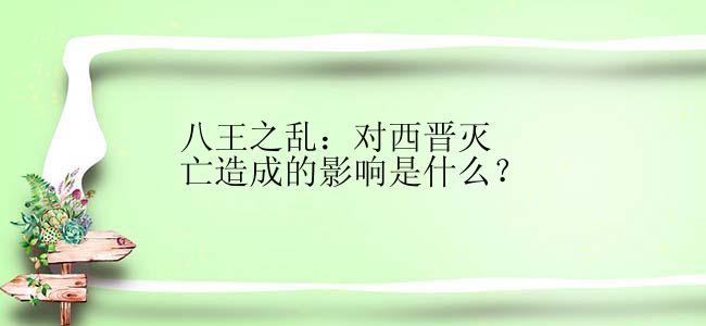 八王之乱：对西晋灭亡造成的影响是什么？