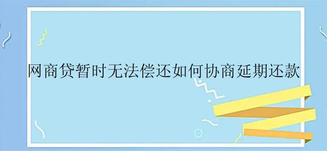 网商贷暂时无法偿还如何协商延期还款