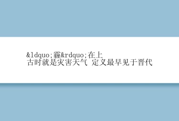 “霾”在上古时就是灾害天气 定义最早见于晋代