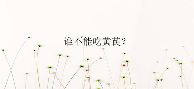 谁不能吃黄芪？