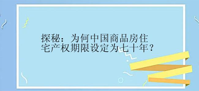 探秘：为何中国商品房住宅产权期限设定为七十年？