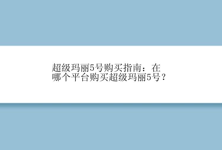 超级玛丽5号购买指南：在哪个平台购买超级玛丽5号？