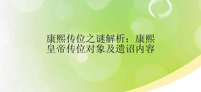 康熙传位之谜解析：康熙皇帝传位对象及遗诏内容