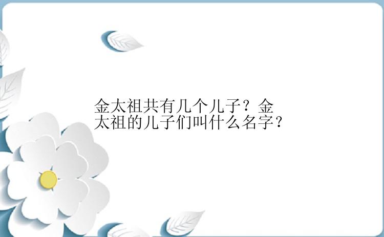 金太祖共有几个儿子？金太祖的儿子们叫什么名字？