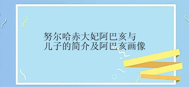 努尔哈赤大妃阿巴亥与儿子的简介及阿巴亥画像