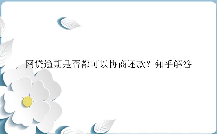 网贷逾期是否都可以协商还款？知乎解答