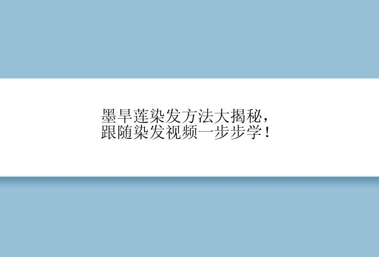 墨旱莲染发方法大揭秘，跟随染发视频一步步学！