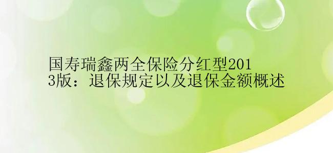 国寿瑞鑫两全保险分红型2013版：退保规定以及退保金额概述