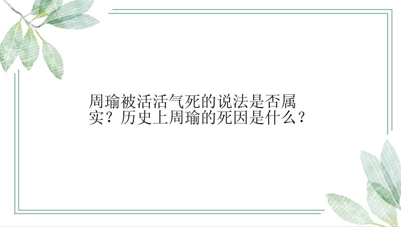 周瑜被活活气死的说法是否属实？历史上周瑜的死因是什么？