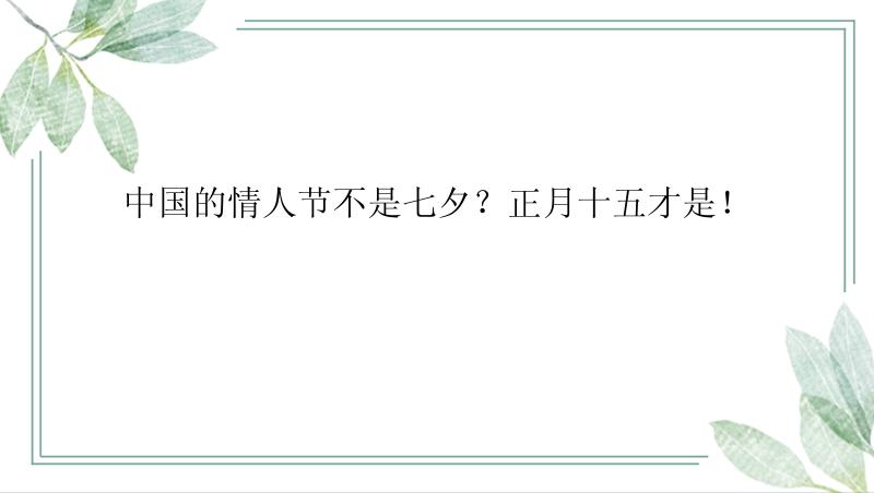 中国的情人节不是七夕？正月十五才是！

