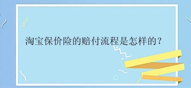 淘宝保价险的赔付流程是怎样的？