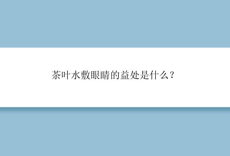 茶叶水敷眼睛的益处是什么？