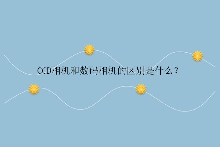 CCD相机和数码相机的区别是什么？