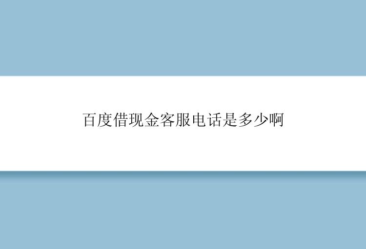 百度借现金客服电话是多少啊