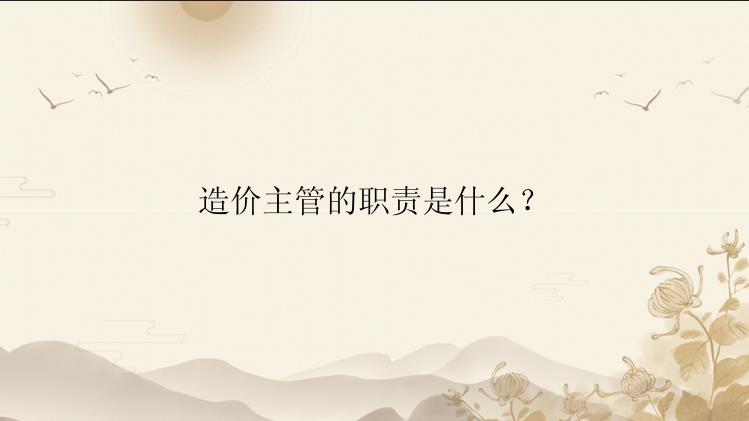 造价主管的职责是什么？