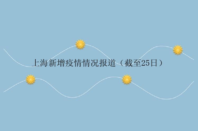 上海新增疫情情况报道（截至25日）
