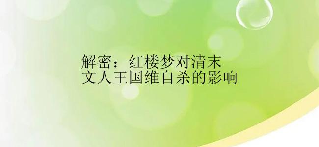 解密：红楼梦对清末文人王国维自杀的影响