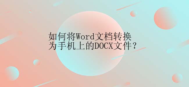 如何将Word文档转换为手机上的DOCX文件？