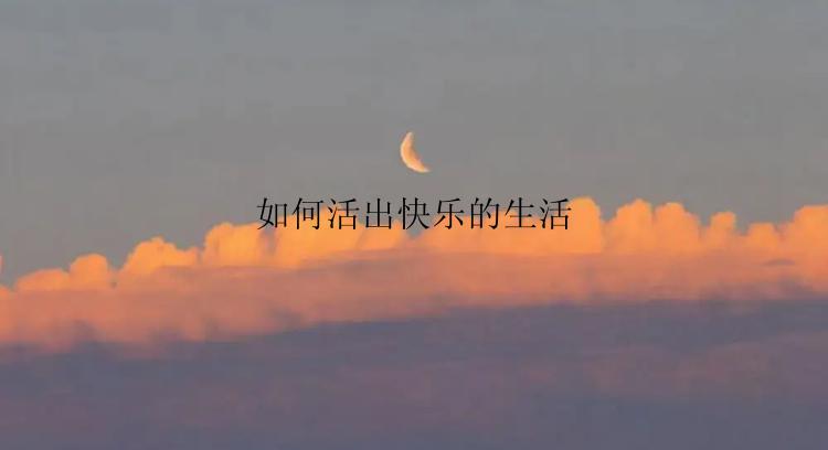 如何活出快乐的生活