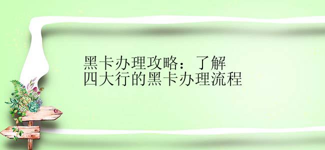 黑卡办理攻略：了解四大行的黑卡办理流程