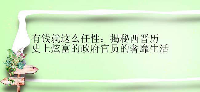 有钱就这么任性：揭秘西晋历史上炫富的政府官员的奢靡生活