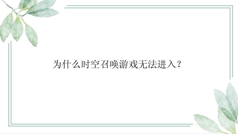 为什么时空召唤游戏无法进入？