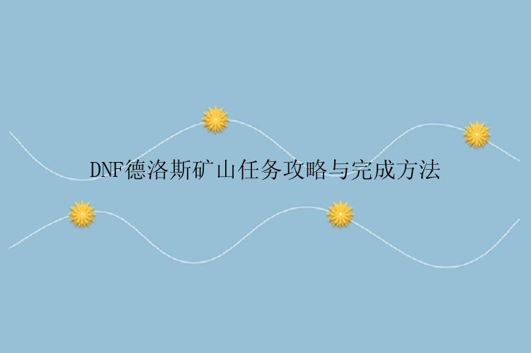 DNF德洛斯矿山任务攻略与完成方法