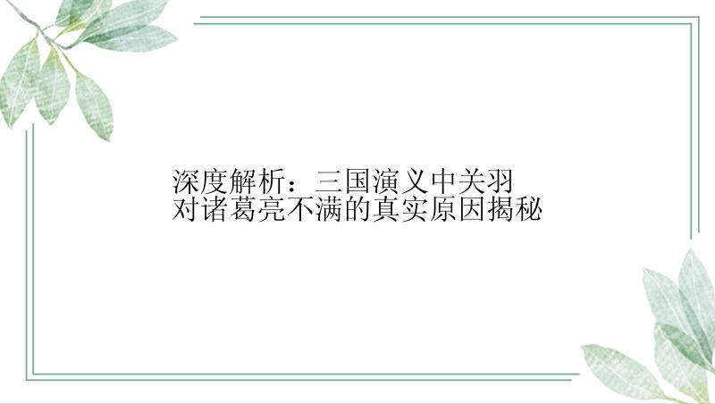 深度解析：三国演义中关羽对诸葛亮不满的真实原因揭秘