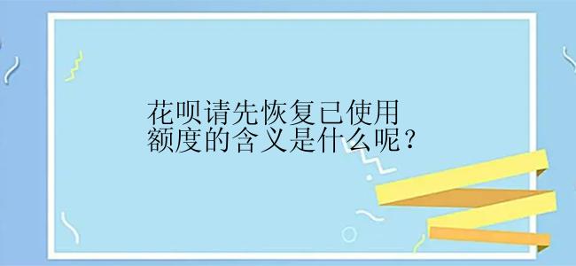 花呗请先恢复已使用额度的含义是什么呢？