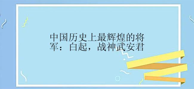 中国历史上最辉煌的将军：白起，战神武安君