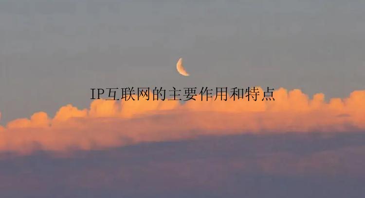 IP互联网的主要作用和特点