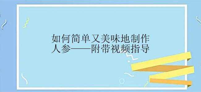 如何简单又美味地制作人参——附带视频指导