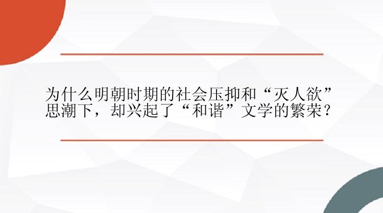 为什么明朝时期的社会压抑和“灭人欲”思潮下，却兴起了“和谐”文学的繁荣？