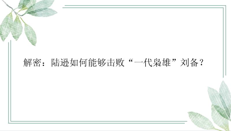 解密：陆逊如何能够击败“一代枭雄”刘备？