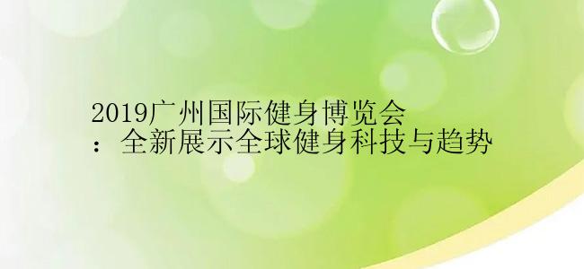 2019广州国际健身博览会：全新展示全球健身科技与趋势