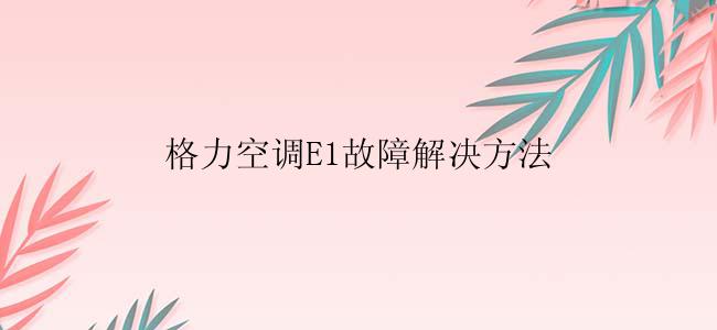 格力空调E1故障解决方法