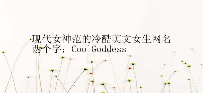 现代女神范的冷酷英文女生网名两个字：CoolGoddess