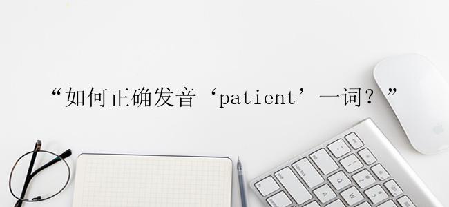 “如何正确发音‘patient’一词？”