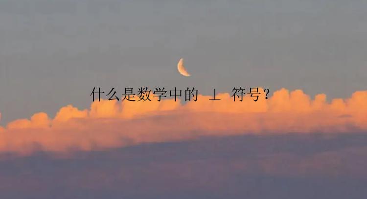 什么是数学中的 ⊥ 符号？