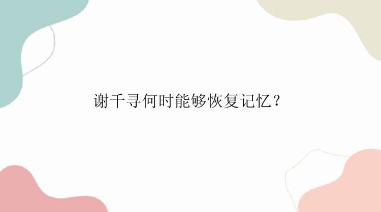 谢千寻何时能够恢复记忆？