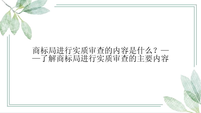 商标局进行实质审查的内容是什么？——了解商标局进行实质审查的主要内容