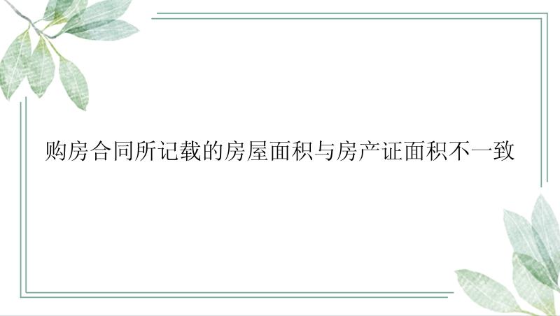 购房合同所记载的房屋面积与房产证面积不一致