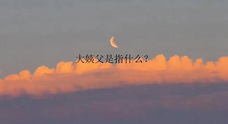 大姨父是指什么？