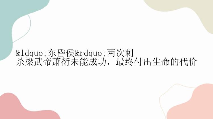 “东昏侯”两次刺杀梁武帝萧衍未能成功，最终付出生命的代价