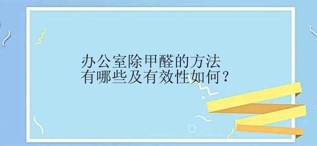 办公室除甲醛的方法有哪些及有效性如何？