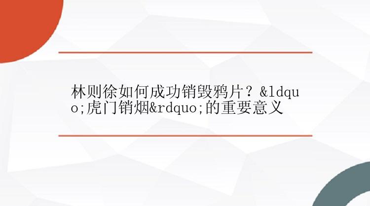 林则徐如何成功销毁鸦片？“虎门销烟”的重要意义