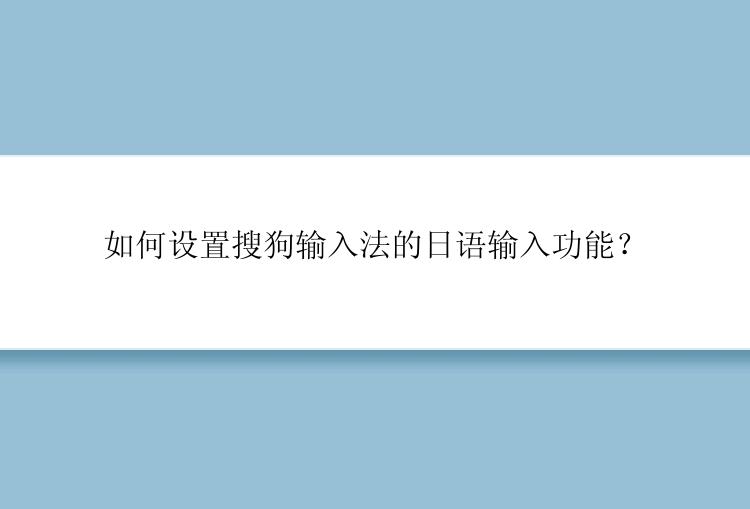 如何设置搜狗输入法的日语输入功能？