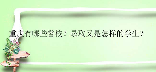 重庆有哪些警校？录取又是怎样的学生？