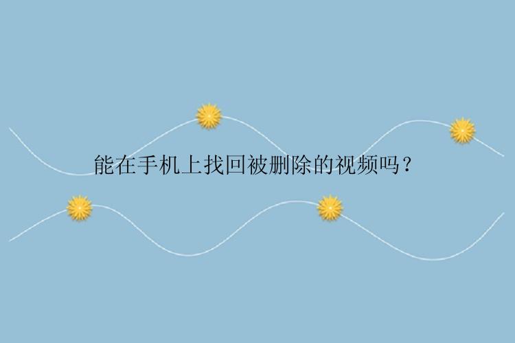 能在手机上找回被删除的视频吗？